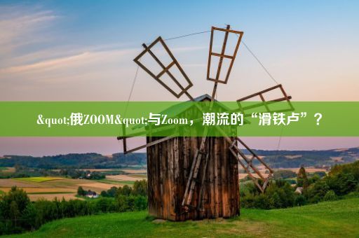 "俄ZOOM"与Zoom，潮流的“滑铁卢”？