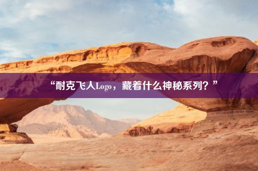 “耐克飞人Logo，藏着什么神秘系列？”