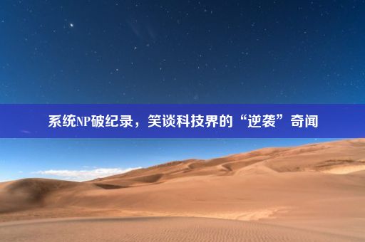 系统NP破纪录，笑谈科技界的“逆袭”奇闻