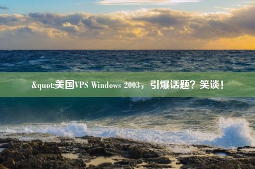 "美国VPS Windows 2003，引爆话题？笑谈！