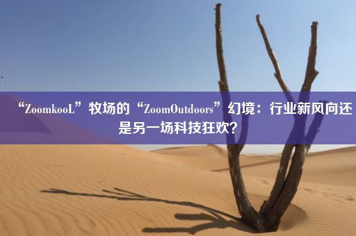 “ZoomkooL”牧场的“ZoomOutdoors”幻境：行业新风向还是另一场科技狂欢？