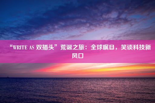 “WRITE AS 双插头”荒诞之旅：全球瞩目，笑谈科技新风口