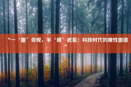 “一‘面’奇观，半‘膜’遮羞：科技时代的魔性面谱”