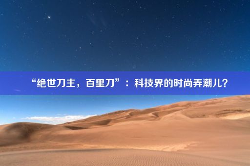 “绝世刀主，百里刀”：科技界的时尚弄潮儿？