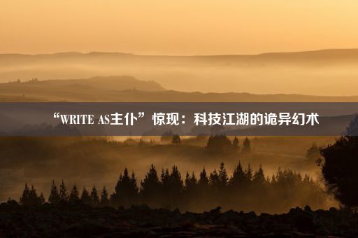 “WRITE AS主仆”惊现：科技江湖的诡异幻术