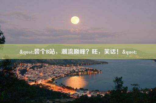 "装个B站，潮流巅峰？呸，笑话！"