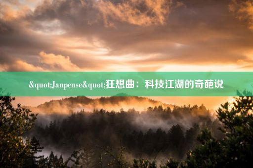 "Janpense"狂想曲：科技江湖的奇葩说