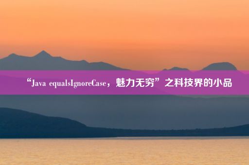 “Java equalsIgnoreCase，魅力无穷”之科技界的小品