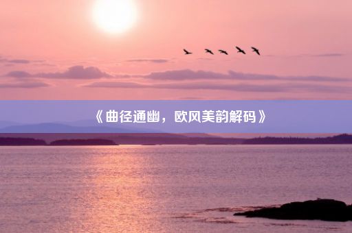 《曲径通幽，欧风美韵解码》