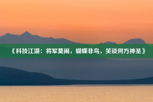 《科技江湖：将军莫闹，蝴蝶非鸟，笑谈何方神圣》