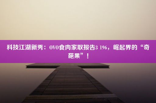 科技江湖新秀：OVO食肉家取报告3 196，崛起界的“奇葩果”！