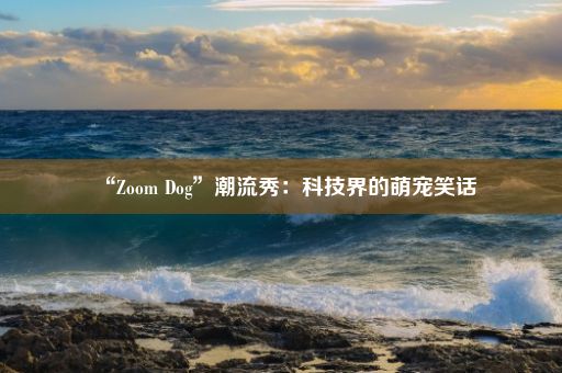 “Zoom Dog”潮流秀：科技界的萌宠笑话