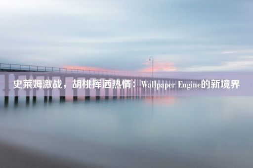 史莱姆激战，胡桃挥洒热情：Wallpaper Engine的新境界