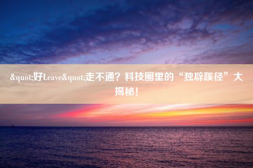 "好Leave"走不通？科技圈里的“独辟蹊径”大揭秘！