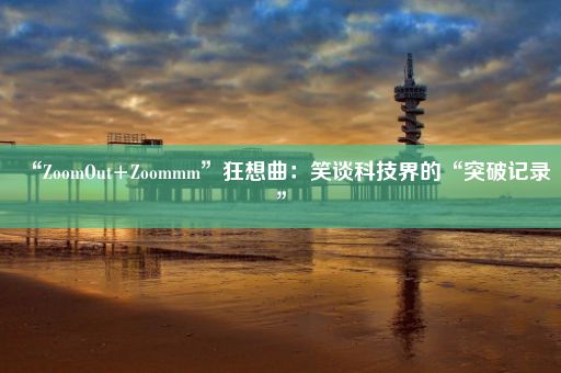 “ZoomOut+Zoommm”狂想曲：笑谈科技界的“突破记录”