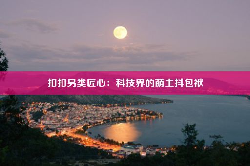 扣扣另类匠心：科技界的萌主抖包袱