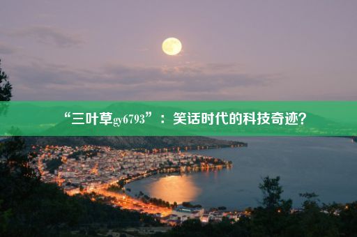 “三叶草gy6793”：笑话时代的科技奇迹？