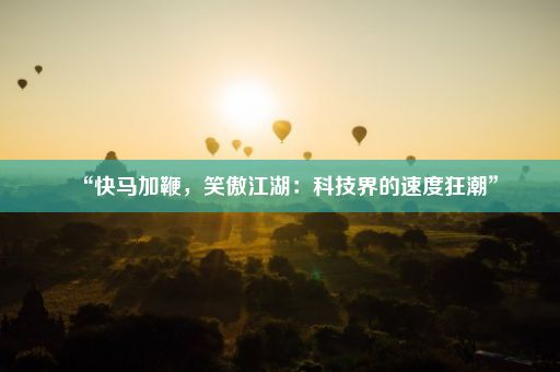 “快马加鞭，笑傲江湖：科技界的速度狂潮”