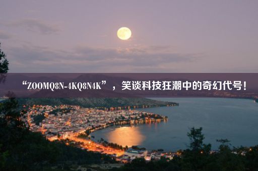 “ZOOMQ8N-4KQ8N4K”，笑谈科技狂潮中的奇幻代号！