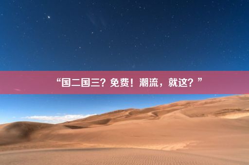 “国二国三？免费！潮流，就这？”