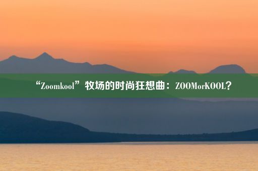 “Zoomkool”牧场的时尚狂想曲：ZOOMorKOOL？