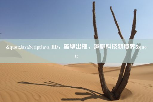 "JavaScriptJava HD，破壁出框，趣聊科技新境界"