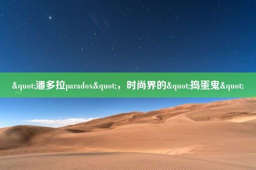 "潘多拉paradox"，时尚界的"捣蛋鬼"