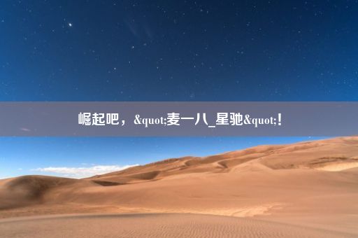 崛起吧，"麦一八_星驰"！