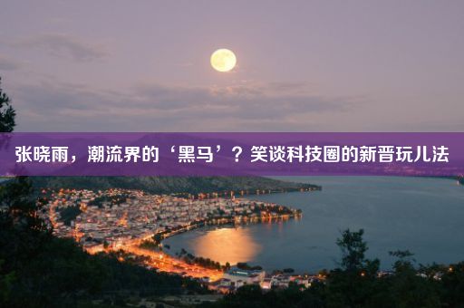 张晓雨，潮流界的‘黑马’？笑谈科技圈的新晋玩儿法