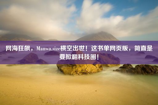 网海狂飙，Manwa.size横空出世！这书单网页版，简直是要掀翻科技圈！