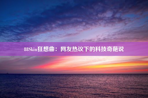 88Skin狂想曲：网友热议下的科技奇葩说