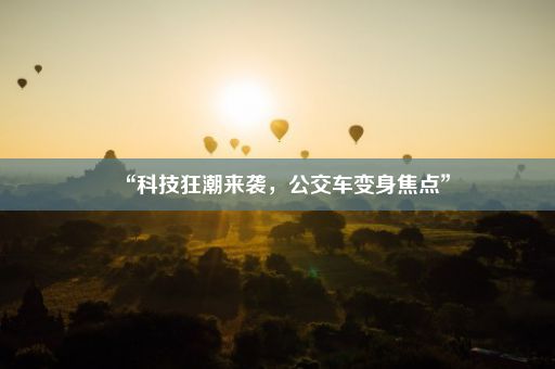 “科技狂潮来袭，公交车变身焦点”