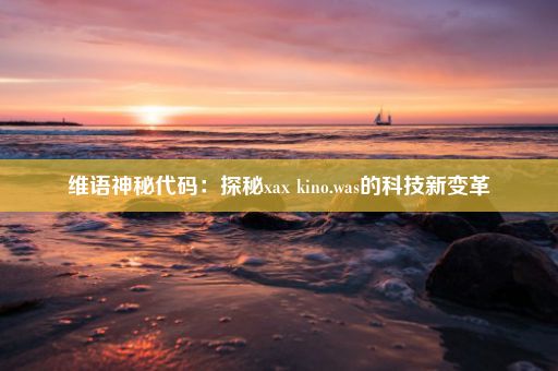 维语神秘代码：探秘xax kino.was的科技新变革