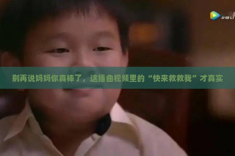 别再说妈妈你真棒了，这插曲视频里的“快来救救我”才真实