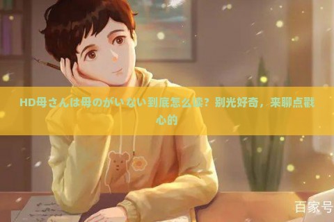 HD母さんは母のがいない到底怎么读？别光好奇，来聊点戳心的