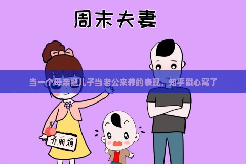 当一个母亲把儿子当老公来养的表现，知乎戳心窝了