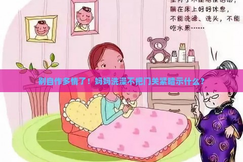 别自作多情了！妈妈洗澡不把门关紧暗示什么？