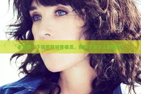 老赵那一下抱着陈婷售楼员，撕碎了多少人的假面？