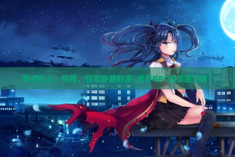 聊点扎心：你我，皆是穿越到湮婸世界NPC的漫画主角？