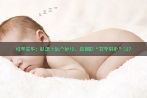 科学养生：趴床上翘个屁股，真有啥“玄学好处”吗？