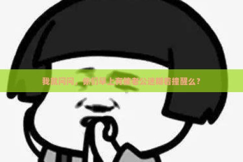 我就问问，你们早上有被老公迷糊着撞醒么？