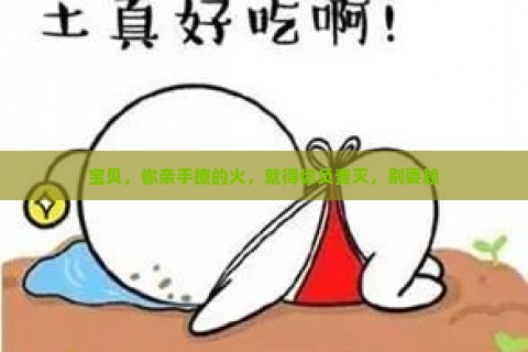 宝贝，你亲手撩的火，就得你负责灭，别耍赖