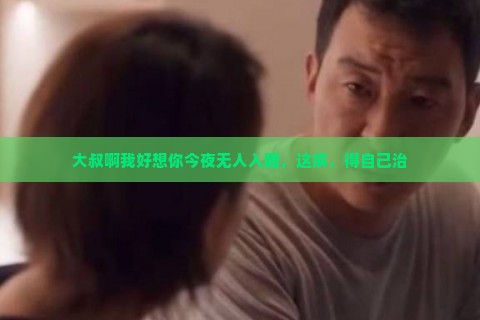 大叔啊我好想你今夜无人入睡，这病，得自己治