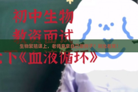 生物繁殖课上，老师竟拿自己做例子？别光着笑！