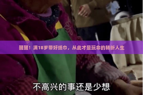醒醒！满18岁带好纸巾，从此才是玩命的转折人生