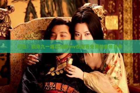 可悲！戳穿九一麻花传剧mv在线看免费的皇帝新衣