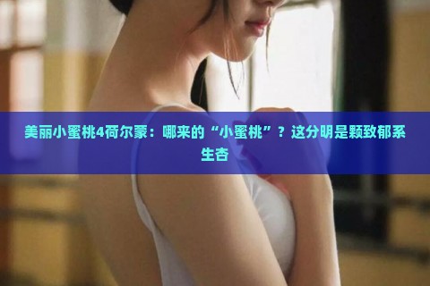 美丽小蜜桃4荷尔蒙：哪来的“小蜜桃”？这分明是颗致郁系生杏