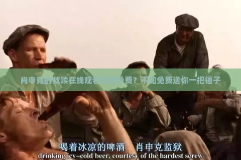 肖申克的救赎在线观看完整免费？不如免费送你一把锤子