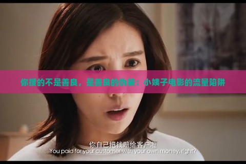 你搜的不是善良，是善良的伪装：小姨子电影的流量陷阱